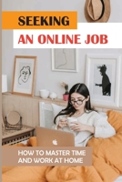 Seeking An Online Job: How To Master Time And Work At Home: Start Online Job B09BYN2THZ Book Cover