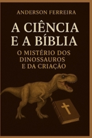A Ciência e a Bíblia: O Mistério dos Dinossauros e da Criação. (Diálogos entre Fé e Ciência) (Portuguese Edition) B0GGZLYYCH Book Cover