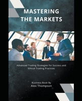 Mastering the Markets: Advanced Trading Strategies for Success and Ethical Trading Practices B0C8F6H7SJ Book Cover