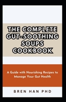 THE COMPLETE GUT-SOOTHING SOUPS COOKBOOK: A Guide with Nourishing Recipes to Manage Your Gut Health B0CQYPMFNJ Book Cover