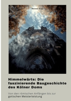 Himmelwärts: Die faszinierende Baugeschichte des Kölner Doms: Von den römischen Anfängen bis zur gotischen Meisterleistung (German Edition) 3384370074 Book Cover