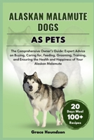 ALASKAN MALAMUTE DOGS AS PETS: The Comprehensive Owner’s Guide: Expert Advice on Buying, caring for, Feeding, Grooming, Training, and Ensuring the Health and Happiness of Your Alaskan Malamute B0DTFR375L Book Cover