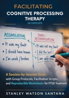 Facilitating Cognitive Processing Therapy in Groups: A Session-by-Session Guide with Group Protocols, Facilitation Scripts, and Reproducible Worksheets for PTSD Treatment 1764586344 Book Cover
