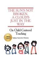 The Sun's Not Broken, A Cloud's Just in the Way: On Child-Centered Teaching 1792389450 Book Cover