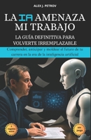La IA Amenaza Mi Trabajo: La guía definitiva para volverte irremplazable ; Comprender, anticipar y moldear el futuro de tu carrera en la era de la inteligencia artificial. B0FSSDM7PC Book Cover