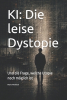 KI: Die leise Dystopie: Und die Frage, welche Utopie noch möglich ist (German Edition) B0H6YFVS8G Book Cover