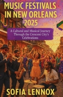 MUSIC FESTIVALS IN NEW ORLEANS 2025: A Cultural and Musical Journey Through the Crescent City’s Celebrations B0FBMH2D37 Book Cover