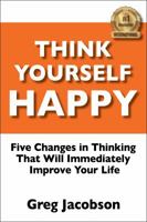 Think Yourself Happy: Five Changes in Thinking That Will Improve Your Life 0997331909 Book Cover