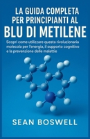 LA GUIDA COMPLETA PER PRINCIPIANTI AL BLU DI METILENE: Scopri come utilizzare questa rivoluzionaria molecola per l'energia, il supporto cognitivo e la prevenzione delle malattie (Italian Edition) B0FJ2Z2Q7Z Book Cover