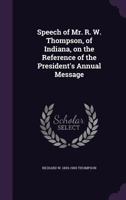 Speech of Mr. R. W. Thompson, of Indiana, on the reference of the President's annual message 1359585745 Book Cover