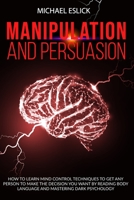 Manipulation and Persuasion: How to Learn Mind Control Techniques to Get Any Person to Make the Decision You Want by Reading Body Language and Mastering Dark Psychology B08847XW7B Book Cover