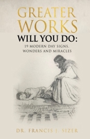 Greater Works Will You Do: 19 Modern Day Signs, Wonders and Miracles 1662846649 Book Cover