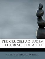 Per Crucem ad Lucem: The Result of a Life 1017094411 Book Cover