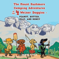 The Mount Rushmore Camping Adventures of the 4 Weiner Doggies - Peanut, Butter, Jelly, and Honey B0CG8T7Y8D Book Cover