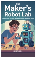The Maker’s Robot Lab: Design, Build, and Code Real-World Robotics Projects at Home B0FD2J35Q9 Book Cover