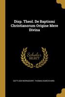 Disp. Theol. De Baptismi Christianorum Origine Mere Divina 1277516464 Book Cover