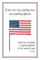 If You Can't Say Anything Nice, Say Something Offensive: Make Sure Everybody Is Equally Offended. It's the American Way 0805978097 Book Cover