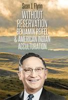 Without Reservation: Benjamin Reifel and American Indian Acculturation 1941813143 Book Cover