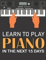 Learn To Play Piano in the Next 15 Days: Secrets To Playing Piano in Less Time Than You Ever Thought Possible B08SBQ616W Book Cover