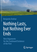 Nothing lasts, but nothing ever ends: New Arguments for the Continued Existence of the Past 303204121X Book Cover