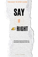 Say IT Right: Powerful Communication to Succeed in Business and Life (Essential Help for Human Interactions) B0DXPT9M24 Book Cover