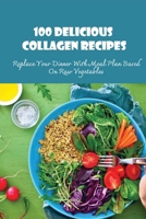 100 Delicious Collagen Recipes: Replace Your Dinner With Meal Plan Based On Raw Vegetables: How Do You Increase Collagen Naturally B096TL8964 Book Cover