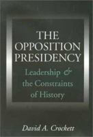 The Opposition Presidency: Leadership and the Constraints of History (Joseph V. Hughes, Jr., and Holly O. Hughes Series in the Presidency and Leadership Studies, 11) 1585441570 Book Cover