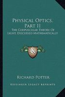 Physical Optics, Part II: The Corpuscular Theory Of Light, Discussed Mathematically 1163588172 Book Cover
