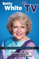 Betty White on TV: From Video Vanguard to Golden Girl 1629336572 Book Cover