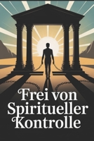 Frei von spiritueller Kontrolle: Manipulation erkennen, seelische Abhängigkeit lösen, innere Freiheit finden und selbstbestimmt glauben und leben B0FT3MTVQX Book Cover