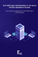 ACP-600 Project Administration in Jira Server Practice Questions & Dumps: Exam practice questions for ACP-600 Project Administration B091F75KKM Book Cover