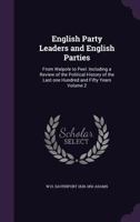 English Party Leaders and English Parties: From Walpole to Peel. Including a Review of the Political History of the Last One Hundered and Fifty Years, Volume 2 1378318633 Book Cover