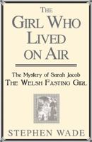The Girl Who Lived on Air: The Mystery of Sarah Jacob: The Welsh Fasting Girl 1781720681 Book Cover