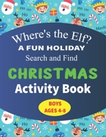 Where's the Elf A FUN HOLIDAY Search and Find CHRISTMAS Activity Book BOYS AGES 4-8: Help Santa Spy & Catch His Elves Playing Hide And Seek To Return ... Activity Book B08MV38BZG Book Cover