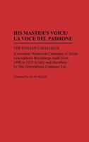 His Master's Voice/La Voce Del Padrone: The Italian Catalogue; A Complete Numerical Catalogue of Italian Gramophone Recordings Made from 1898 to 1929 in ... the Gramophone Company Ltd (Discographies) 0313264988 Book Cover