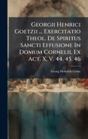 Georgii Henrici Goetzii ... Exercitatio Theol. De Spiritus Sancti Effusione In Domum Cornelii, Ex Act. X, V. 44. 45. 46 1024694232 Book Cover