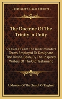The Doctrine of the Trinity in Unity: Deduced from the Discriminative Terms Employed to Designate the Divine Being by the Inspired Writers of the Old Testament 1432686925 Book Cover