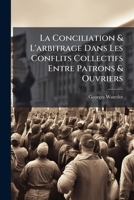 La Conciliation & L'arbitrage Dans Les Conflits Collectifs Entre Patrons & Ouvriers 1142838218 Book Cover