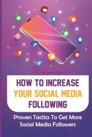 How To Increase Your Social Media Following: Proven Tactics To Get More Social Media Followers: Value Of Social Media Followers B09CRNPYKF Book Cover