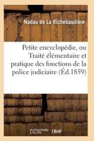Petite Encyclopa(c)Die, Ou Traita(c) A(c)La(c)Mentaire Et Pratique Des Fonctions de La Police Judiciaire 2011936713 Book Cover