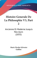 Histoire Generale De La Philosophie V3, Part 2: Ancienne Et Moderne Jusqu'a Nos Jours (1835) 1166777200 Book Cover