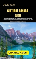 CULTURAL CANADA GUIDES: Explore the Heartbeat of a Diverse Nation from Indigenous Heritage and French-Canadian Traditions to Festivals, Art, and ... CANADA TRAVEL GUIDES FOR ALL PROVINCE) B0FKTNGGHW Book Cover