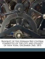Banquet of the German Rep. central committee of the city and county of New York, December 3rd, 1875 1175031542 Book Cover