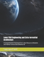 Lunar Civil Engineering and Extra-terrestrial Architecture: A Comprehensive Framework for In-Situ Resource Utilization and Habitat Construction (Volume-IV) (The Lunar Civil Engineering Series) B0GXWK7YMB Book Cover