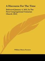A Discourse For The Time: Delivered January 4, 1852, In The First Congregational Unitarian Church (1852) 1359323422 Book Cover