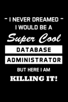 I Never Dreamed I Would Be A Super Cool Database Administrator: Administrator Gifts - Blank Lined Notebook Journal - (6 x 9 Inches) - 120 Pages 170981635X Book Cover