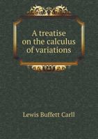 A Treatise On the Calculus of Variations: Arranged with the Purpose of Introducing, As Well As Illustrating, Its Principles to the Reader by Means of Problems, and Designed to Present in All Important 1346062269 Book Cover