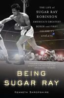 Being Sugar Ray: Sugar Ray Robinson, America's Greatest Boxer and First Celebrity Athlete 0465078036 Book Cover