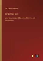 Der Dom zu Köln: seine Geschichte und Bauweise, Bildwerke und Kunstschätze 3368465368 Book Cover