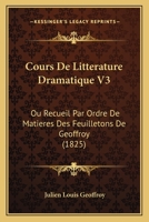 Cours De Litterature Dramatique V3: Ou Recueil Par Ordre De Matieres Des Feuilletons De Geoffroy (1825) 1161041788 Book Cover